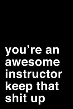 Paperback You're an Awesome Instructor. Keep That Shit Up: 6x9" Lined Notebook/Journal Motivation Gift Idea For Instructors Book