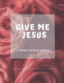 Give Me Jesus: 3 Month Prayer Journal For a Daily Quiet Time, Reflection, Mental Health and Wellness Perfect Gift For Kids And Adults, Self Help (126 Pages, 8.5 x 11)
