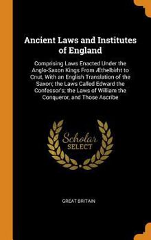 Hardcover Ancient Laws and Institutes of England: Comprising Laws Enacted Under the Anglo-Saxon Kings from ?thelbirht to Cnut, with an English Translation of th Book