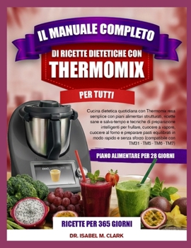 IL MANUALE COMPLETO DI RICETTE DIETETICHE CON THERMOMIX PER TUTTI: Cucina dietetica quotidiana con Thermomix resa semplice con piani alimentari ... con TM31 • TM5 • TM6 • TM7) (Italian Edition)