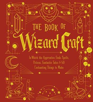 Hardcover The Book of Wizard Craft: In Which the Apprentice Finds Spells, Potions, Fantastic Tales & 50 Enchanting Things to Make Volume 1 Book