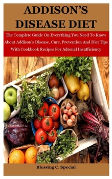 Paperback Addison's Disease Diet: The Complete Guide On Everything You Need To Know About Addison's Disease, Cure, Prevention And Diet Tips With Cookboo Book