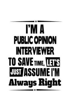 Paperback I'm A Public Opinion Interviewer To Save Time, Let's Assume That I'm Always Right: Funny Public Opinion Interviewer Notebook, Journal Gift, Diary, Doo Book