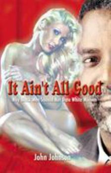 Paperback It Ain't All Good: Why Black Men Should Not Date White Women Book