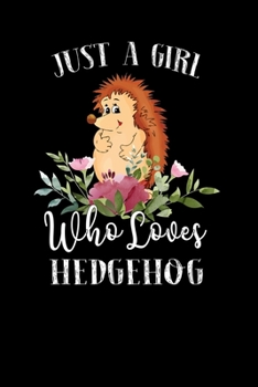 Just a Girl Who Loves Hedgehog: Perfect Hedgehog Lover Gift For Girl. Cute Notebook for Hedgehog Lover. Gift it to your Sister, Daughter, Mother, Mom, Grandpa Who Loves Hedgehog. 100 Pages Notebook