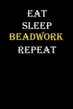 Eat,  Sleep,  Beadwork , Repeat Journal: White Lined Notebook / Journal/ Dairy/ planner funny gift for every hobby meme lover, 120 Pages, 6x9, Soft Cover, Matte Finish