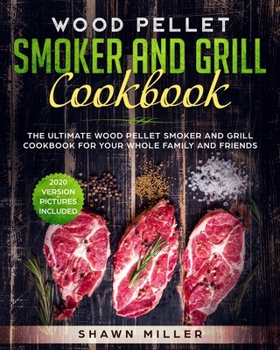 Paperback Wood Pellet Smoker And Grill Cookbook: The Ultimate Wood Pellet Smoker and Grill Cookbook For Your Whole Family And Friends (2020 Version - Pictures I Book