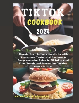 Paperback Tiktok Cookbook 2024: Elevate Your Culinary Creativity with Trendy and Tantalizing Recipes: A Comprehensive Guide to TikTok's Viral Food Tre Book