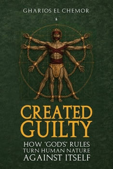 Created Guilty: How "God's" Rules Turn Human Nature Against Itself