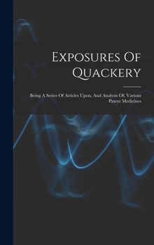 Hardcover Exposures Of Quackery: Being A Series Of Articles Upon, And Analysis Of, Various Patent Medicines Book