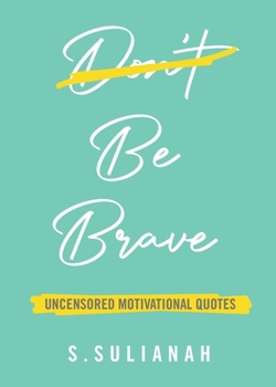 Be Brave: Uncensored Motivational Quotes