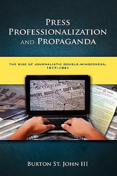 Hardcover Press Professionalization and Propaganda: The Rise of Journalistic Double-Mindedness, 1917-1941 Book