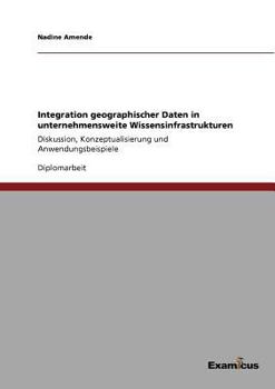 Paperback Integration geographischer Daten in unternehmensweite Wissensinfrastrukturen: Diskussion, Konzeptualisierung und Anwendungsbeispiele [German] Book