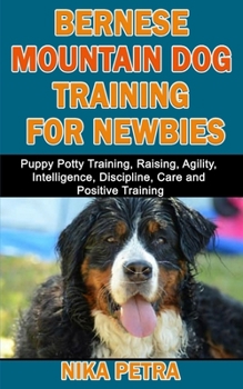 Paperback Bernese Mountain Dog Training for Newbies: Puppy Potty Training, Raising, Agility, Intelligence, Discipline, Care and Positive Training Book