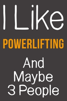 I Like Powerlifting And Maybe 3 People: Funny Gift Idea For Hobby Addict | Blank Lined Journal