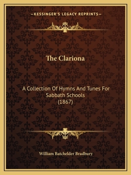 Paperback The Clariona: A Collection Of Hymns And Tunes For Sabbath Schools (1867) Book