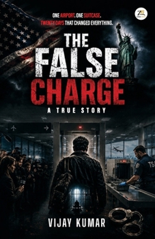 The False Charge: A True Story A Memoir of Detention, Injustice and Resilience