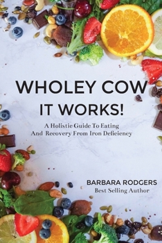 Paperback Wholey Cow It Works!: A Holistic Guide To Eating And Recovery From Iron Deficiency Book