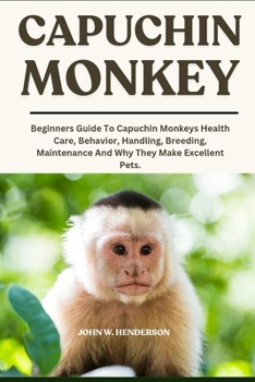 Paperback Capuchin Monkey: Beginners Guide To Capuchin Monkeys Health Care, Behavior, Handling, Breeding, Maintenance And Why They Make Excellent Pets. Book