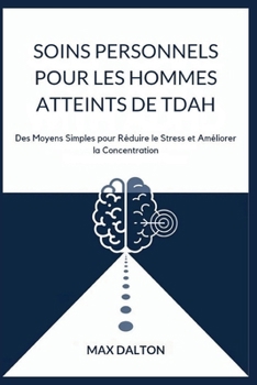SOINS PERSONNELS POUR LES HOMMES ATTEINTS DE TDAH: Des Moyens Simples pour Réduire le Stress et Améliorer la Concentration (French Edition)