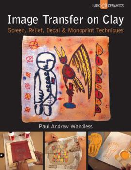 Paperback Image Transfer on Clay: Screen, Relief, Decal & Monoprint Techniques Book