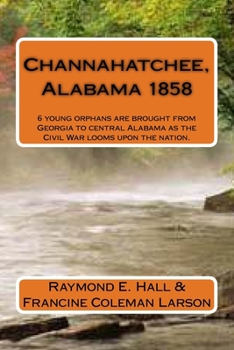 Channahatchee, Alabama 1858: 6 Young Orphans are Brought from Georgia to Central Alabama as the Civil War Looms Upon the Nation.