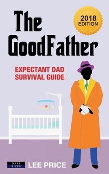 Paperback The GoodFather: Expectant Dad Survival Guide [2018 Edition] Book