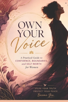 Own Your Voice: A Practical Guide to Confidence, Boundaries, and Self-Worth for Women