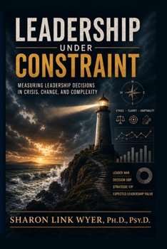 LEADERSHIP UNDER CONSTRAINT: MEASURING LEADERSHIP DECISIONS IN CRISIS, CHANGE, AND COMPLEXITY (Leading Through Complexity)