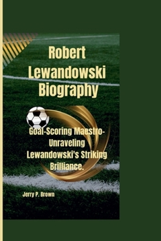 Paperback Robert Lewandowski: Goal-Scoring Maestro- Unraveling Lewandowski's Striking Brilliance. Book