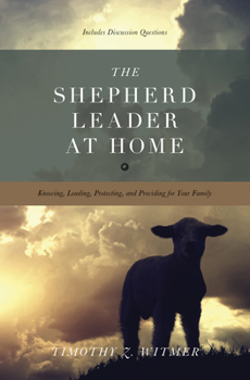 Paperback The Shepherd Leader at Home: Knowing, Leading, Protecting, and Providing for Your Family Book