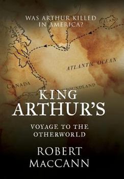 Hardcover King Arthur's Voyage to the Otherworld: Was Arthur killed in America? Book