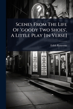 Scenes From The Life Of 'goody Two Shoes', A Little Play [in Verse]