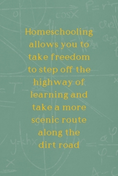 Homeschooling Allows You To Take Freedom To Step Off The Highway Of Learning And Take A More Scenic Route Along The Dirt Road: All Purpose 6x9 Blank ... Unique Gift Green Math Board Homeschool