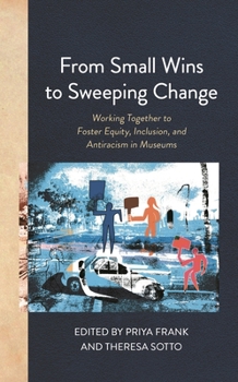 Paperback From Small Wins to Sweeping Change: Working Together to Foster Equity, Inclusion, and Antiracism in Museums Book