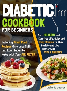 Diabetic Cookbook for Beginners: For a Carefree Life. Quick and Easy Recipes to Stay Healthy and Live Better with Type 2 Diabetes - Including Fried Fo