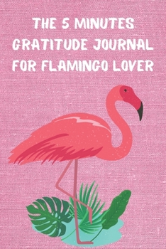 THE 5 MINUTES GRATITUDE JOURNAL FOR FLAMINGO LOVER: Daily Gratitude Journal | Positivity Diary for a Happier You in Just 5 Minutes a Day | Self care gifts for Nice girls