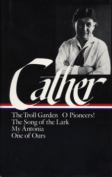 Hardcover Willa Cather: Early Novels & Stories (Loa #35): The Troll Garden / O Pioneers! / The Song of the Lark / My ?ntonia / One of Ours Book