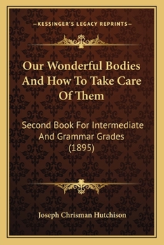 Our Wonderful Bodies and How to Take Care of Them: Second Book-For Intermediate and Grammar Grades (Classic Reprint)
