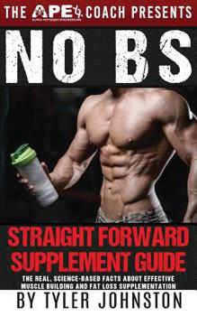 Paperback The No B.S. Straightforward Supplement Guide: The Real, Science-Based Facts About Effective Muscle Building and Fat Loss Supplementation Book
