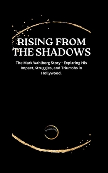 Paperback Rising from the Shadows: The Mark Wahlberg Story - Exploring His Impact, Struggles, and Triumphs in Hollywood. Book