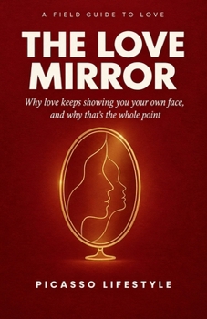 The Love Mirror: Why love keeps showing you your own face, and why that’s the whole point