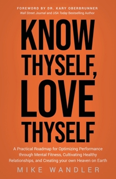 Paperback Know Thyself, Love Thyself: A Practical Roadmap for Optimizing Performance Through Mental Fitness, Cultivating Healthy Relationships, and Creating You Book