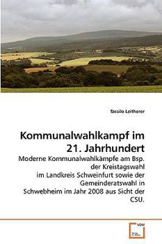 Kommunalwahlkampf im 21. Jahrhundert: Moderne Kommunalwahlkämpfe am Bsp. der Kreistagswahl im Landkreis Schweinfurt sowie der Gemeinderatswahl in ... Jahr 2008 aus Sicht der CSU.