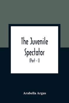 Paperback The Juvenile Spectator: Being Observations On The Tempers, Manners, And Foibles Of Various Young Persons; Interspersed With Such Lively Matter Book
