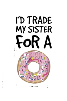 Id Trade My Sister For A: Funny Donut Notebookjournal college ruled for Doughnut Lovers | Food Pun | Gift for Sprinkled Donuts & Cupcakes Girls | 100 Ruled Lined Pages (6x9 inches)
