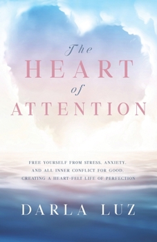 Paperback The HEART of ATTENTION: Free Yourself from Stress, Anxiety, and All Inner Conflict For Good, Creating A Heart-Felt Life of Perfection Book