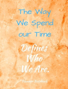 The Way We Spend our Time Defines Who We Are. Planner Notebook: 2020 Planner Notebook. Weekly And Monthly Agenda Schedule and Organizer with Space for ... do list, as a Journal, Diary, 53 Weeks 8,5x11