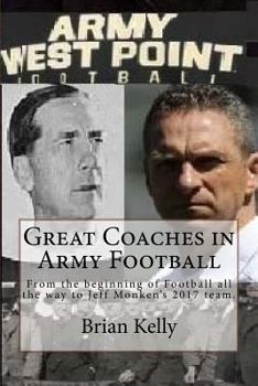 Great Coaches in Army Football: From the beginning of Football all the way to Jeff Monken?s 2017 team.