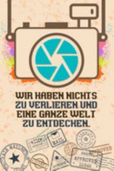 Wir haben nichts zu verlieren und eine ganze Welt zu entdecken: Reise-Tagebuch Din-A 5 Notizbuch für Reise-Fans Platz für Notizen, Erinnerungen und Fotos zum Einkleben (German Edition)